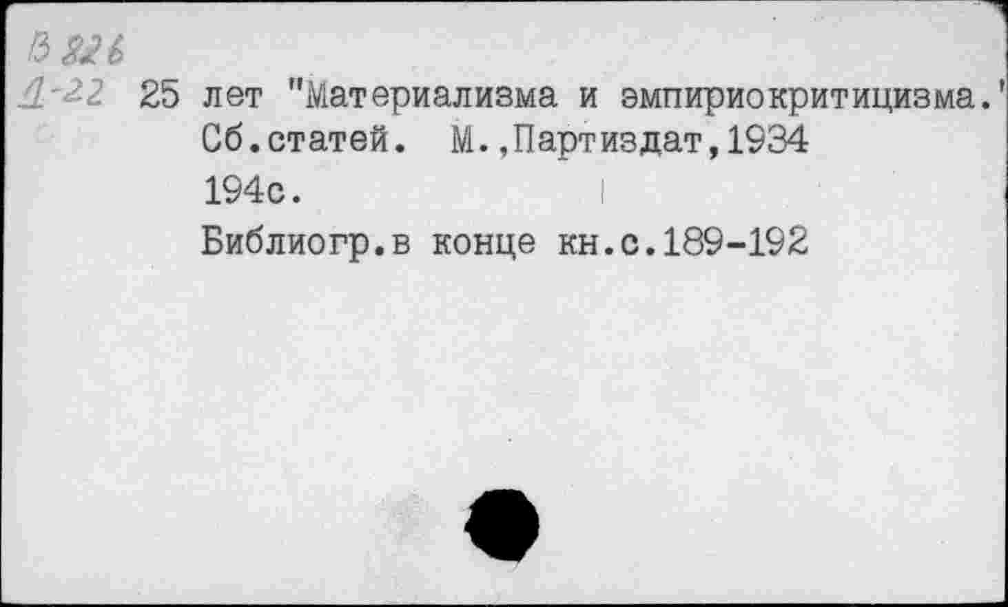 ﻿лет "Материализма и эмпириокритицизма.
Об.статей. М.,Партиздат,1934
194с.	I
Библиогр.в конце кн.с.189-192